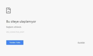 ERR_CONNECTION_RESET hatası ve çözüm yolları